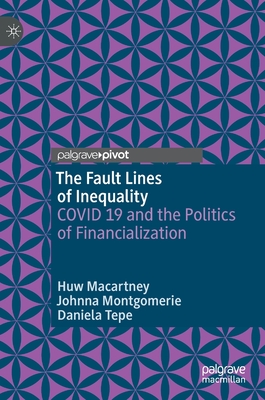 The Fault Lines of Inequality: COVID 19 and the Politics of Financialization - Macartney, Huw, and Montgomerie, Johnna, and Tepe, Daniela