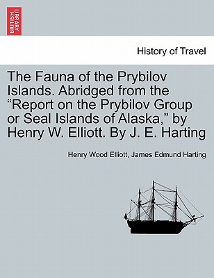 The Fauna of the Prybilov Islands. Abridged from the Report on the Prybilov Group or Seal Islands of Alaska, by Henry W. Elliott. by J. E. Harting - Elliott, Henry Wood, and Harting, James Edmund 1841