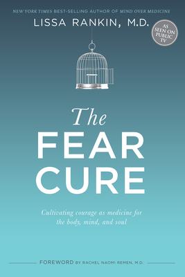 The Fear Cure: Cultivating Courage as Medicine for the Body, Mind, and Soul - Rankin, Lissa, M.D.
