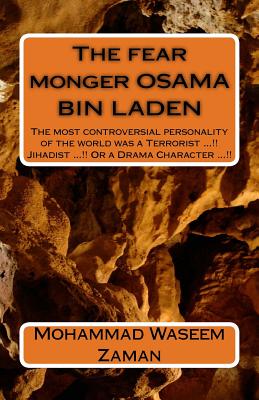 The Fear Monger Osama Bin Laden: The Most Controversial Personality of the World Was a Terrorist ...!! Jihadist ...!! or a Drama Character ...!! - Zaman, Mohammad Waseem