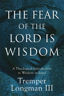 The Fear of the Lord Is Wisdom: A Theological Introduction to Wisdom in Israel - Longman Tremper III