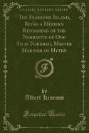 The Fearsome Island, Being a Modern Rendering of the Narrative of One Silas Fordred, Master Mariner of Hythe (Classic Reprint)