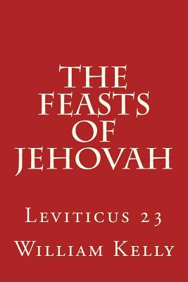 The Feasts of Jehovah: Leviticus 23 - Kelly, William
