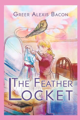 The Feather Locket: A Children's Story About The Power Of A Miracle And How It Reminds Us Of God's Everlasting Love For Us - Bacon, Greer Alexis