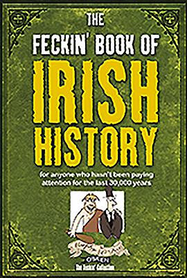 The Feckin' Book of Irish History: for anyone who hasn't been paying attention for the last 30,000 years - Murphy, Colin, and O'Dea, Donal