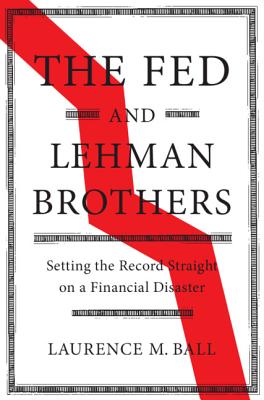 The Fed and Lehman Brothers: Setting the Record Straight on a Financial Disaster - Ball, Laurence M.
