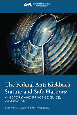 The Federal Anti-Kickback Statute and Safe Harbors, Second Edition - Janocinska, Ada, and Kaiser, Geoffrey