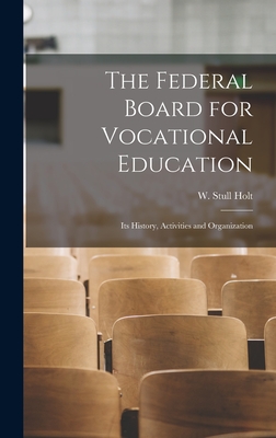 The Federal Board for Vocational Education: Its History, Activities and Organization - Holt, W Stull