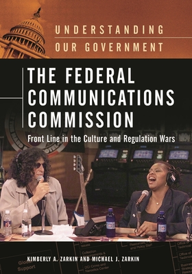 The Federal Communications Commission: Front Line in the Culture and Regulation Wars - Zarkin, Kimberly, and Zarkin, Michael