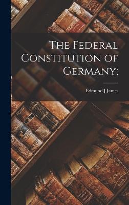 The Federal Constitution of Germany; - James, Edmund J