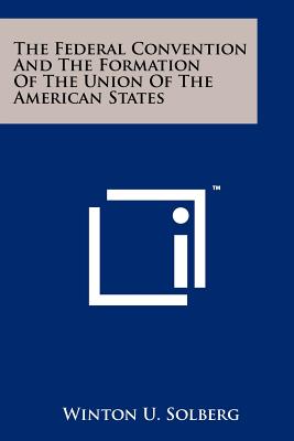 The Federal Convention and the Formation of the Union of the American States - Solberg, Winton U (Editor)