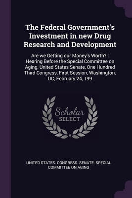 The Federal Government's Investment in new Drug Research and Development: Are we Getting our Money's Worth?: Hearing Before the Special Committee on Aging, United States Senate, One Hundred Third Congress, First Session, Washington, DC, February 24, 199 - United States Congress Senate Special (Creator)