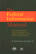 The Federal Information Manual: How the Government Collects, Manages, and Discloses Information Under Foia and Other Statutes