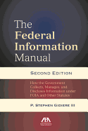 The Federal Information Manual: How the Government Collects, Manages, and Discloses Information Under Foia and Other Statutes