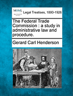 The Federal Trade Commission: A Study in Administrative Law and Procedure. - Henderson, Gerard Carl