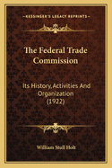 The Federal Trade Commission: Its History, Activities and Organization (1922)