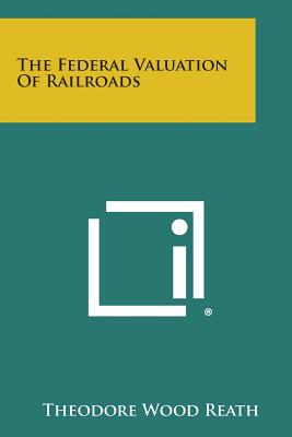 The Federal Valuation Of Railroads - Reath, Theodore Wood