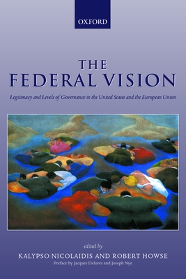 The Federal Vision: Legitimacy and Levels of Governance in the Us and EU - Nicolaidis, Kalypso (Editor), and Howse, Robert (Editor)