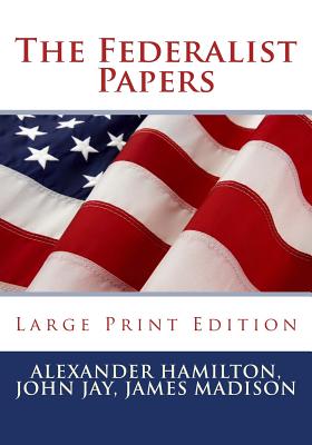 The Federalist Papers - Large Print Edition - Jay, John, and Madison, James, and Hamilton, Alexander