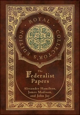 The Federalist Papers (Royal Collector's Edition) (Annotated) (Case Laminate Hardcover with Jacket) - Hamilton, Alexander, and Madison, James, and Jay, John
