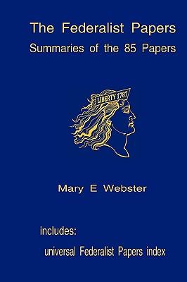 The Federalist Papers: Summaries Of The 85 Papers: Universal Index To The Federalist Papers - Webster, Mary E