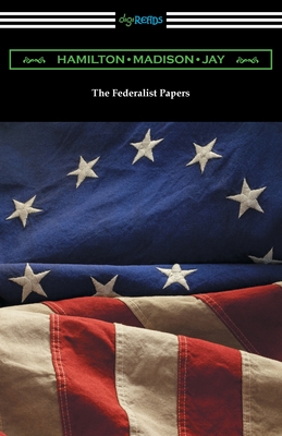 The Federalist Papers - Hamilton, Alexander, and Madison, James, and Jay, John