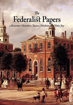 The Federalist Papers - Madison, James, and Hamilton, Alexander, and Jay, John
