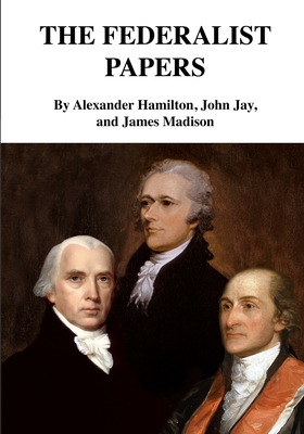The Federalist Papers - Jay, John, and Madison, James, and Hamilton, Alexander