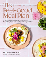 The Feel-Good Meal Plan: A Fresh Take on Meal Prep with Over 100 Nourishing Recipes to Feed Your Family with Ease