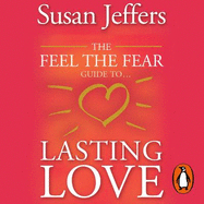 The Feel The Fear Guide To... Lasting Love: How to create a superb relationship for life