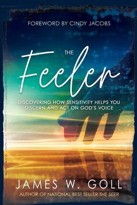 The Feeler: Discovering How Sensitivity Helps You Discern and Act on God's Voice - Goll, James W, and Jacobs, Cindy (Foreword by)