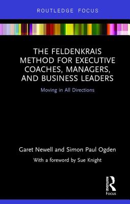 The Feldenkrais Method for Executive Coaches, Managers, and Business Leaders: Moving in All Directions - Newell, Garet, and Ogden, Simon Paul