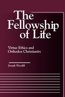 The Fellowship of Life: Virtue Ethics and Orthodox Christianity - Woodill, Joseph