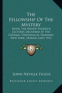 The Fellowship Of The Mystery: Being The Bishop Paddock Lectures Delivered At The General Theological Seminary New York, During Lent 1913 (1914)