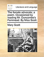 The Female Advocate; A Poem. Occasioned by Reading Mr. Duncombe's Feminead. by Miss Scott