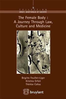 The Female Body: a Journey Through Law, Culture and Medicine - Callus, Therese, and Feuillet-Liger, Brigitte, and Orfali, Kristina