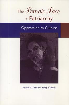 The Female Face in Patriarchy: Oppression as Culture - O'Connor, Frances, and Drury, Becky S