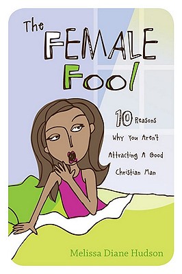 The Female Fool: 10 Reasons Why You Aren't Attracting a Good Christian Man - Hudson, Melissa Diane