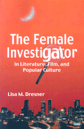 The Female Investigator in Literature, Film, and Popular Culture - Dresner, Lisa M