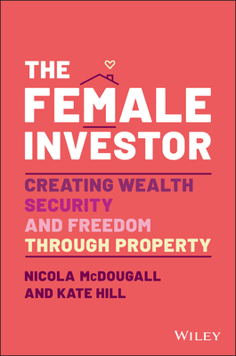 The Female Investor: #1 Award Winner: Creating Wealth, Security, and Freedom through Property - McDougall, Nicola, and Hill, Kate