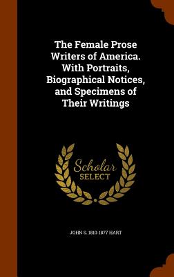 The Female Prose Writers of America. With Portraits, Biographical Notices, and Specimens of Their Writings - Hart, John S 1810-1877