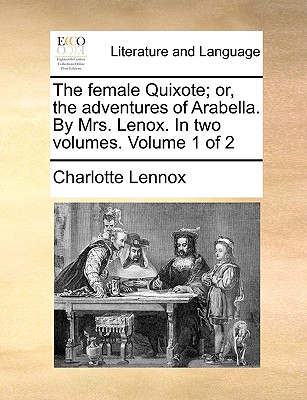 The Female Quixote; Or, the Adventures of Arabella. by Mrs. Lenox. in Two Volumes. Volume 1 of 2 - Lennox, Charlotte