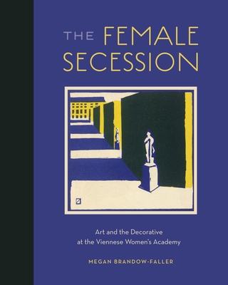 The Female Secession: Art and the Decorative at the Viennese Women's Academy - Brandow-Faller, Megan