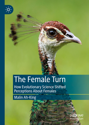 The Female Turn: How Evolutionary Science Shifted Perceptions About Females - Ah-King, Malin