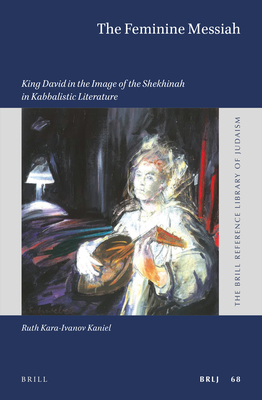 The Feminine Messiah: King David in the Image of the Shekhinah in Kabbalistic Literature - Kara-Ivanov Kaniel, Ruth