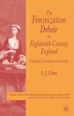 The Feminization Debate in Eighteenth-Century England: Literature, Commerce and Luxury - Clery, E, Dr.