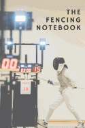 The Fencing Notebook: Notebook, Journal, Diary Gift For Fencing Lovers + Fencing Coaches Over 120 Blank Lined Pages