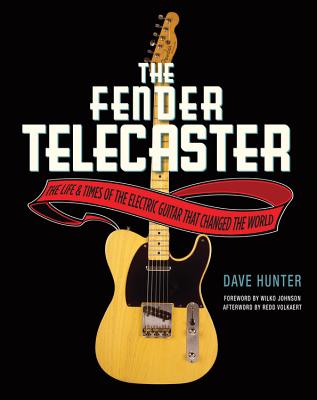 The Fender Telecaster: The Life and Times of the Electric Guitar That Changed the World - Hunter, Dave, and Johnson, Wilko (Foreword by), and Volkaert, Redd (Afterword by)