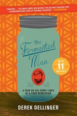 The Fermented Man: A Year on the Front Lines of a Food Revolution - Dellinger, Derek