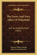 The Ferns And Fern Allies Of Wakefield: And Its Neighborhood (1862)